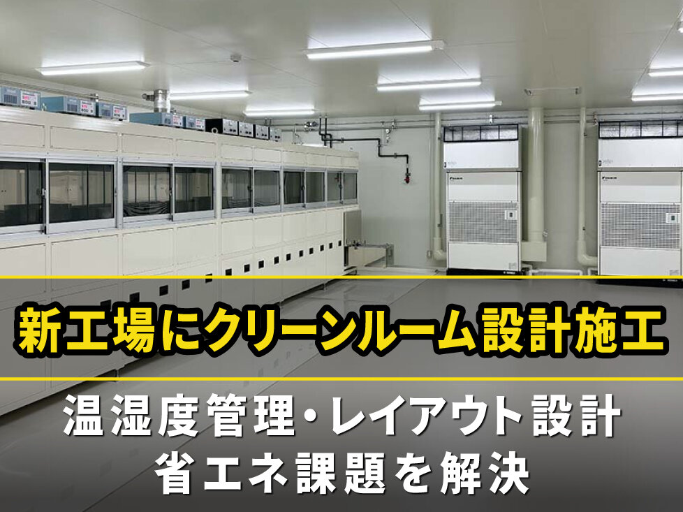 半導体関連部材メーカー様の新工場に<br>クリーンルーム設計施工。<br>温湿度管理、レイアウト設計、省エネ課題を解決